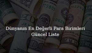 dünyanın en değerli para birimleri listesi